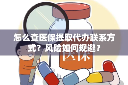怎么查医保提取代办联系方式？风险如何规避？
